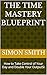 The Time Mastery Blueprint : How to Take Control of Your Day and Double Your Output