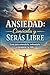 Ansiedad: conócela y serás libre: Guía para entenderla, enfrentarla y recuperar tu vida (Spanish Edition)