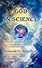 GOD IN SCIENCE: Part 1 Scientific, Mathematical, and Philosophical Conclusions