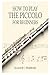 HOW TO PLAY THE PICCOLO FOR BEGINNERS: A Step-By-Step Beginner’s Guide To Mastering Piccolo Techniques, Reading Music, Developing Tone, And Playing Simple Songs With Confidence