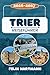 TRIER REISEFÜHRER 2026-2027: Entdecken Sie die Porta Nigra, den Trierer Dom, die Kaiserthermen und das Karl Marx Haus – UNESCO-Welterbe, Mosel-Wein, Geschichte & perfekte Reiseroute (German Edition)