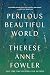 Perilous Beautiful World by Therese Anne Fowler Perilous Beautiful World by Therese Anne Fowler