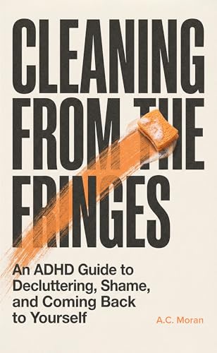 Cleaning From the Fringes: An ADHD Guide to Decluttering, Shame, and Coming Back to Yourself (Kindle Edition)