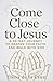 COME CLOSE TO JESUS: A 30-Day Journey to Deepen Your Faith and Walk with God