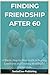 FINDING FRIENDSHIP AFTER 60: A Warm, Step-by-Step Guide to Beating Loneliness and Creating Meaningful Connections (SeniorEase Essential Guides)