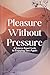 Pleasure Without Pressure: A Science-Based Guide to Enjoying Sex Again