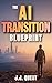 The AI Transition Blueprint: How to Keep Up, Stay Relevant, and Build a Future-Proof Life in an Exponentially Changing World—While Maintaining Human Sovereignty in the Age of AI