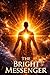 THE BRIGHT MESSENGER: A Philosophical Novel of Consciousness, Spiritual Evolution, and Cosmic Awakening