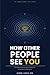 How Other People See You: The Hidden Psychology of First Impressions, Social Signals and Reputation