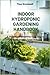 INDOOR HYDROPONIC GARDENING HANDBOOK: A Practical Beginner's Guide to Growing Fresh Foods indoors without Soil