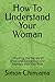 How To Understand Your Woman: Unlocking the Secrets of Emotional Connection and Intimacy with Your Wife