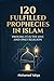 120 Fulfilled Prophecies In Islam Proving It Is The One And Only Religion (The Islamic Certainty and The Evidence for Islam Series)