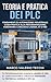 Teoria e Pratica dei PLC: Fondamenti di Automazione Industriale: Guida Pratica alla Programmazione, Hardware e Linguaggi Ladder, ST e FBD (Italian Edition)