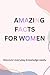 Amazing Facts for Women: Discover Surprising, Fun, and Mind-Blowing Facts About Life, Health, Success & More