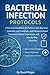 BACTERIAL INFECTION PROTOCOLS: A Practical Handbook for Patients with Bacterial Infections and Caregivers, with Research-Based Treatment, Patient Experiences, and Step-by-Step Checklists