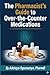 The Pharmacist's Guide to Over-the-Counter Medications: Evidence-Based Recommendations for Cold, Pain, Sleep, Gut Health, Vitamins, and More — With ... Safety Warnings, and Pharmacist Tips