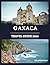 Oaxaca Travel Guide 2026: Essential tips for exploring Oaxaca with confidence covering transport, language, safety, customs, and hidden gems