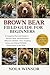 BROWN BEAR FIELD GUIDE FOR BEGINNERS: A Complete Practical Guide to Brown Bear Identification, Behavior, Habitat, Diet, Tracking, Safety, and Ethical Wildlife Observation in the Wild