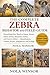 ZEBRA BEHAVIOR AND FIELD GUIDE: Everything You Need to Know About Plains Zebra, Mountain Zebra, and Grevy’s Zebra — Identification, Habitat, Stripes, Adaptations, and Ecology