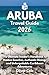 Aruba Travel Guide 2026: The Ultimate Insider’s Handbook to Hidden Beaches, Authentic Dining, and Unforgettable Caribbean Adventures