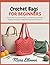 Crochet Bags for Beginners: Step-by-Step Totes, Market Bags, Crossbody Bags, and Simple Finishing Techniques for Beautiful Bags You’ll Actually Use