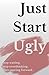 Just Start Ugly: Just Starts Ugly: How to Begin Before You Feel Ready