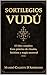 SORTILEGIOS VUDÚ El libro completo : Guía práctica de rituales, hechizos y magia ancestral (Spanish Edition)