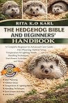 THE HEDGEHOG BIBLE AND BEGINNERS’ HANDBOOK: A Complete Beginner-to-Advanced Care Guide – Diet Planning, Habitat Setup, Temperature & Lighting Needs, ... Techniques, Enrichment Activities, and More.