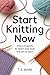 Start Knitting Now: Easy Projects to Learn and Love the Art of Yarn