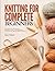 KNITTING FOR COMPLETE BEGINNERS: Learn to Cast On, Knit, Purl, and Bind Off in 3 Days — 30 Simple Patterns for Scarves, Hats, and Cozy Home Accessories