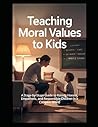Teaching Moral Values to Kids: A Stage-by-Stage Guide to Raising Honest, Empathetic, and Responsible Children in a Complex World (Psychology of Behavior Series)