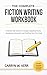 The Complete Fiction Writing Workbook: A Step-by-Step Guide to Creating Compelling Stories, Developing Characters, and Finishing Your First Draft — Ideal for Fiction, Memoir, and Narrative Nonfiction