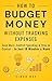 How to Budget Money Without Tracking Expenses: A Simple System to Save More, Control Spending, and Achieve Financial Freedom in Just 10 Minutes a Week