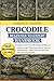 CROCODILE BEGINNER TO EXPERT HANDBOOK: A Complete Guide to Crocodile Biology and Behavior – Feeding Ecology, Habitat Requirements, Behavior ... Protocols, Nesting & Reproduction and More.