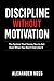 DISCIPLINE WITHOUT MOTIVATION: The System That Forces You to Act Even When You Don't Feel Like It