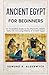 Ancient Egypt for Beginners: An Accessible Guide to the Pharaohs, Beliefs, Daily Life and Long History of Ancient Egypt (History in Short Reads)