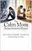 The Calm Mom Attachment Reset: Stop Overthinking, Heal Anxious & Avoidant Patterns,and Feel Secure in Your Relationships in Just 10 Minutes a Day.