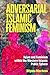 Adversarial Islamic Feminism: Islam and Feminism within the Western-Islamic Public Sphere