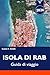 ISOLA DI RAB Guida di viaggio 2026: Spiagge imperdibili, spiagge paradisiache, angoli nascosti, gite in barca e itinerari perfetti per una vacanza su un'isola. (Italian Edition)