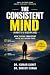 The Consistent Mind : (Habits & Discipline)