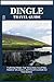 DINGLE TRAVEL GUIDE: Top Attractions, Local Tips, Outdoor Adventures, and Travel Essentials for Your Journey