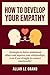 HOW TO DEVELOP YOUR EMPATHY: Strategies to better understand others and improve your relationships, even if you struggle to connect emotionally!