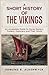 A Short History of the Vikings: An Accessible Guide to Norse Raiders, Traders, Explorers and Their World (History in Short Reads)