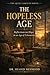 THE HOPELESS AGE : Reflections on Hope in an Age of Exhaustion (The Quiet Virtues Series)