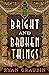 Bright and Broken Things