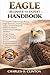 EAGLE BEGINNER TO EXPERT HANDBOOK: A Complete Guide to Eagle Biology, Flight Mechanics, Hunting Strategy, Vision, Territorial Behavior, Global Distribution, Conservation Challenges, and More.