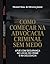 COMO COMEÇAR NA ADVOCACIA CRIMINAL SEM MEDO: ATUE COM SEGURANÇA NO LOCAL DE CRIME E NA DELEGACIA (Portuguese Edition)