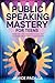 Public Speaking Mastery for Teens: Speak Like a Pro, Stand Out in Class, Own Any Stage with Confidence and Charisma