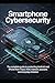Smartphone Cybersecurity: The Complete Guide to Protecting Android and iPhone from Fraud, Theft, Malware, Spyware, and Everyday Mistakes