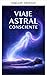 Conscious Astral Projection